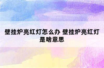 壁挂炉亮红灯怎么办 壁挂炉亮红灯是啥意思